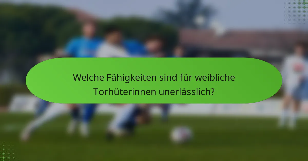 Welche Fähigkeiten sind für weibliche Torhüterinnen unerlässlich?