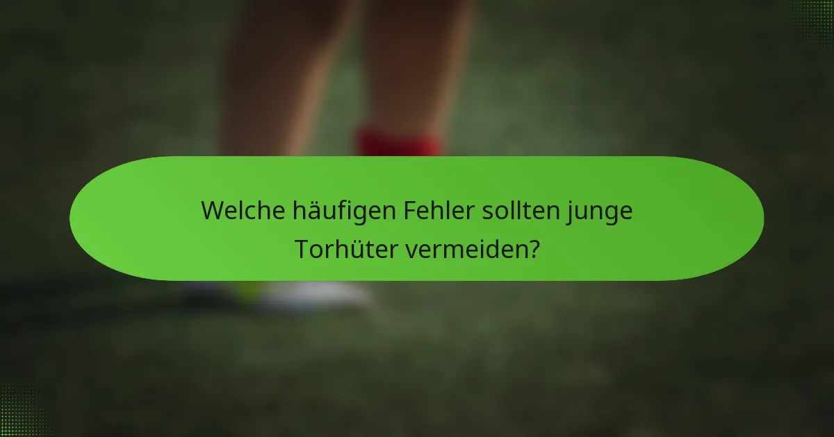 Welche häufigen Fehler sollten junge Torhüter vermeiden?