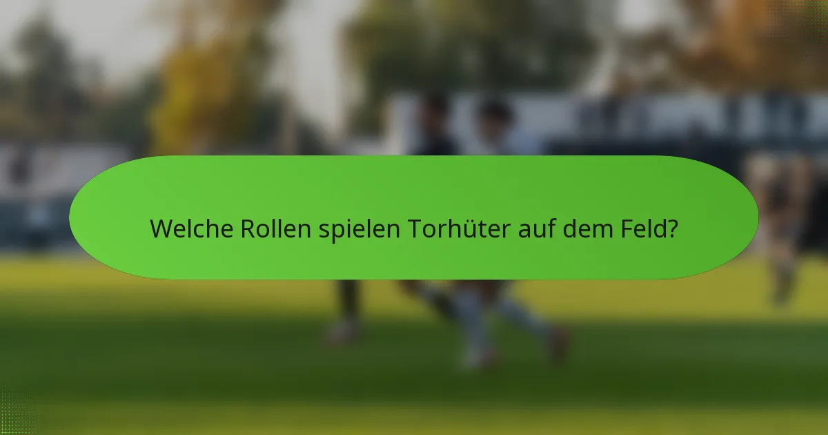 Welche Rollen spielen Torhüter auf dem Feld?