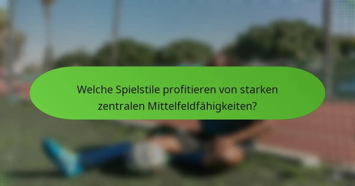 Welche Spielstile profitieren von starken zentralen Mittelfeldfähigkeiten?
