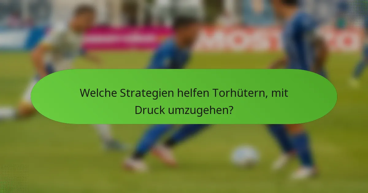 Welche Strategien helfen Torhütern, mit Druck umzugehen?