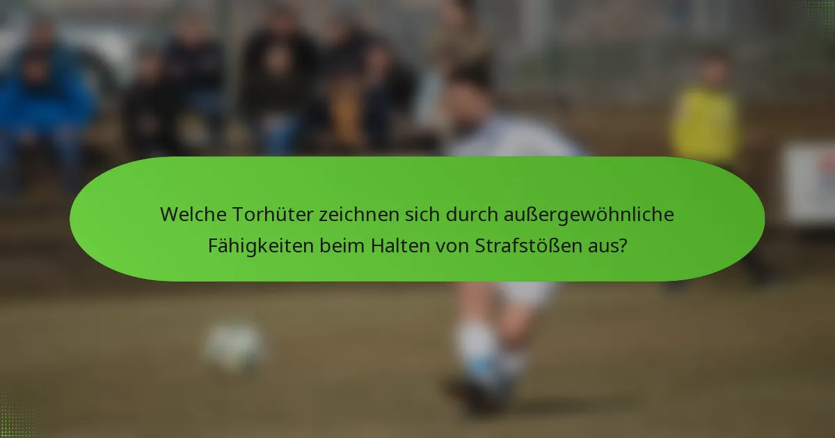 Welche Torhüter zeichnen sich durch außergewöhnliche Fähigkeiten beim Halten von Strafstößen aus?