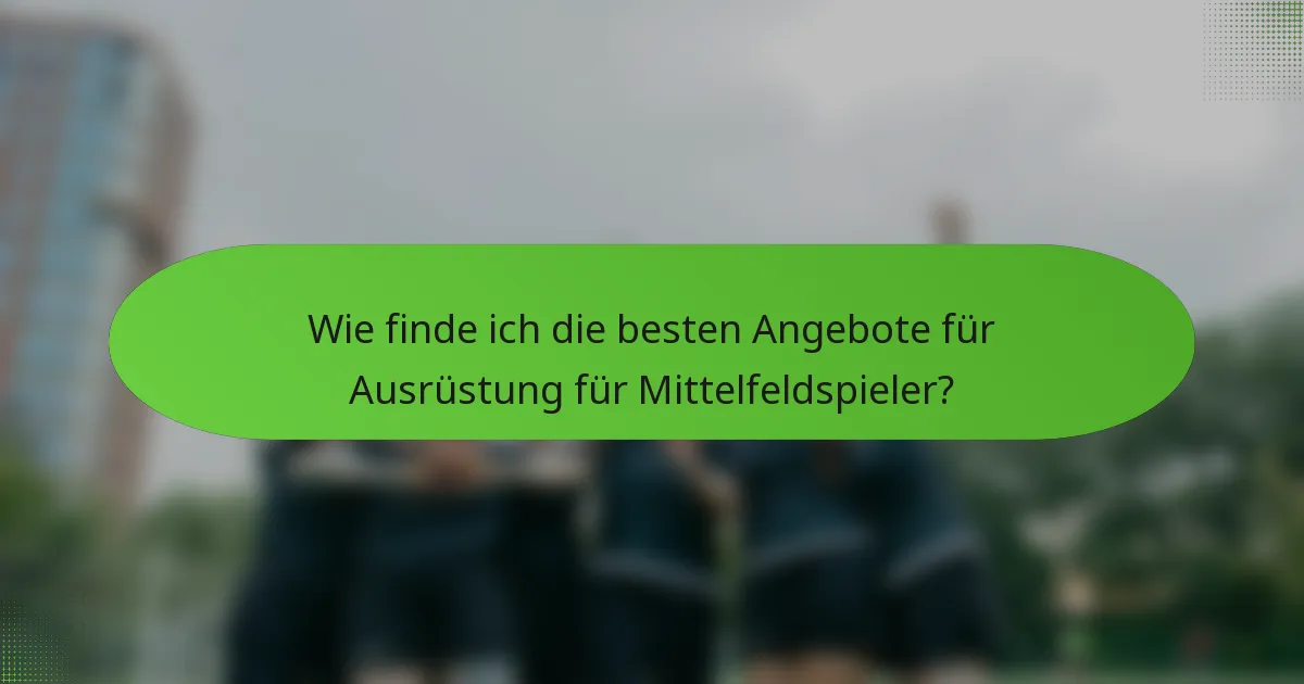 Wie finde ich die besten Angebote für Ausrüstung für Mittelfeldspieler?