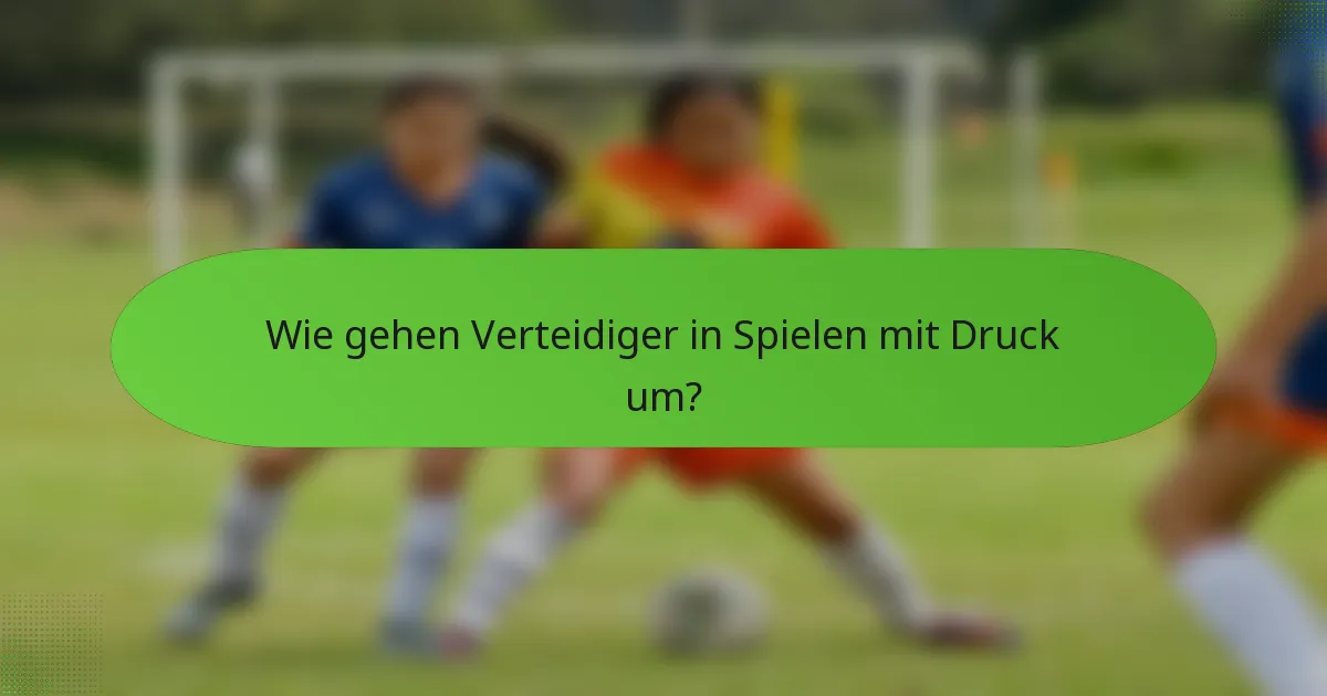 Wie gehen Verteidiger in Spielen mit Druck um?