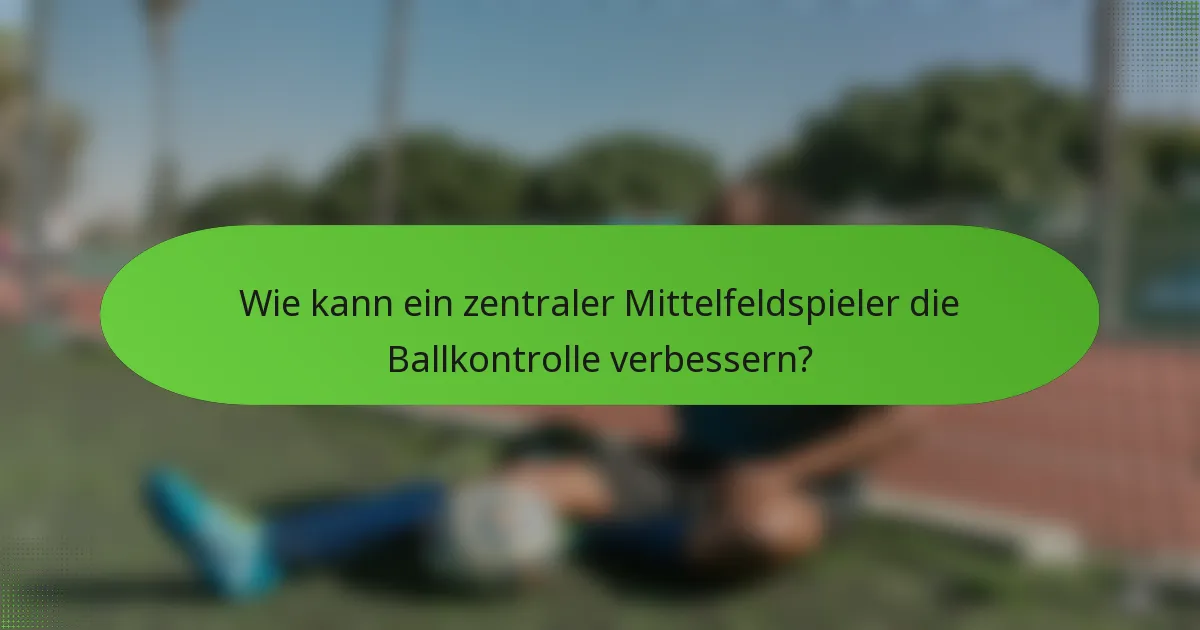 Wie kann ein zentraler Mittelfeldspieler die Ballkontrolle verbessern?