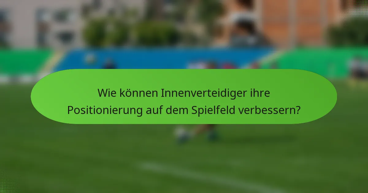 Wie können Innenverteidiger ihre Positionierung auf dem Spielfeld verbessern?