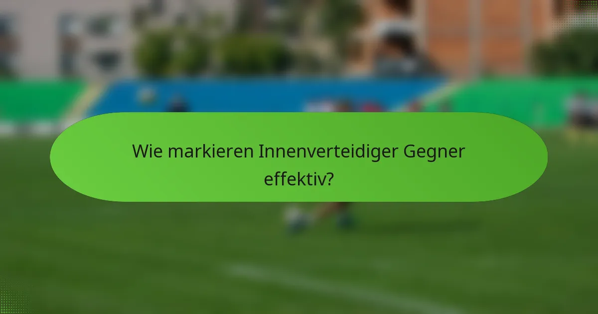 Wie markieren Innenverteidiger Gegner effektiv?