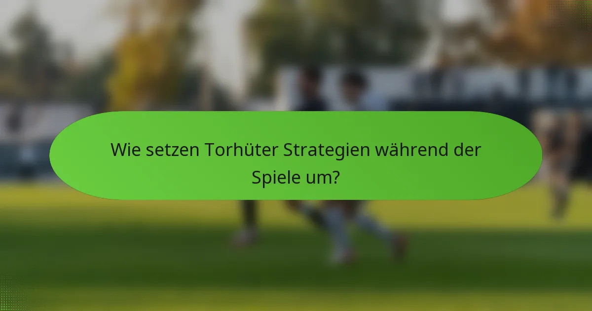 Wie setzen Torhüter Strategien während der Spiele um?
