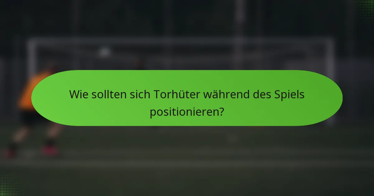 Wie sollten sich Torhüter während des Spiels positionieren?